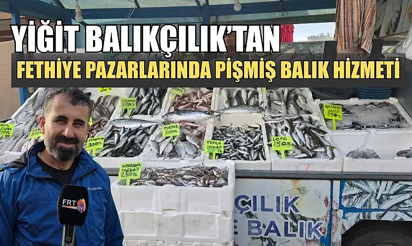 Yiğit Balıkçılık'tan Fethiye pazarlarında pişmiş balık hizmeti