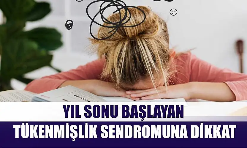 Yıl sonu başlayan tükenmişlik sendromuna dikkat