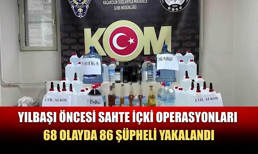 Yılbaşı öncesi sahte içki operasyonları: 68 olayda 86 şüpheli yakalandı