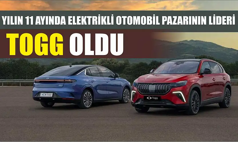 Yılın 11 ayında elektrikli otomobil pazarının lideri Togg oldu