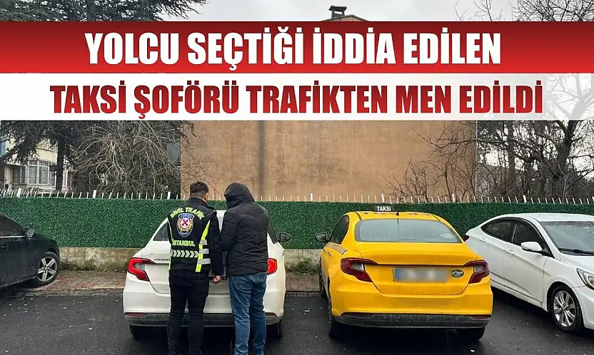 Yolcu seçtiği iddia edilen taksi şoförü trafikten men edildi