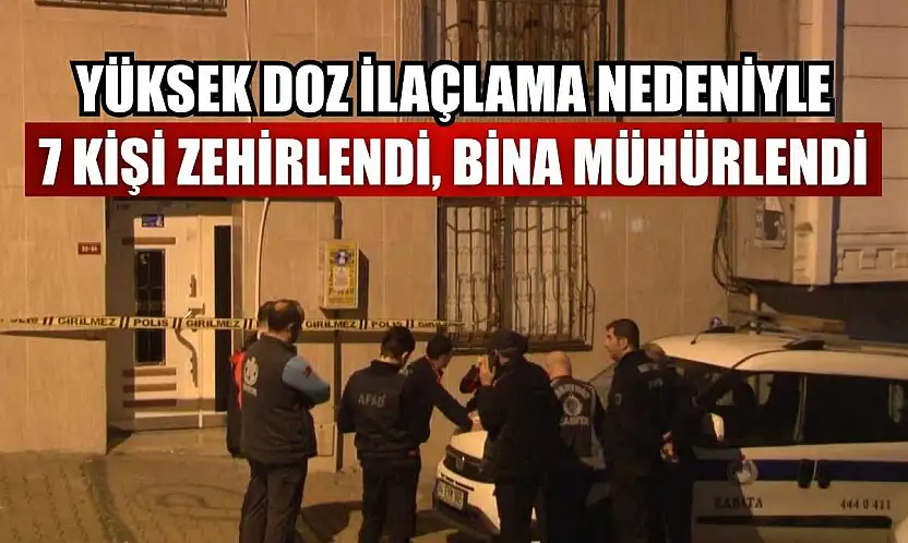 Yüksek doz ilaçlama nedeniyle 7 kişi zehirlendi, bina mühürlendi