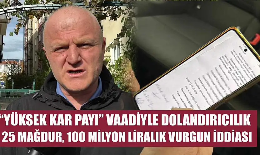 'Yüksek kar payı' vaadiyle dolandırıcılık: 25 mağdur, 100 milyon liralık vurgun iddiası