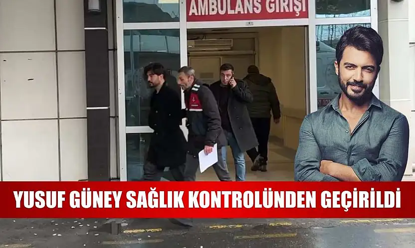 Yusuf Güney sağlık kontrolünden geçirildi