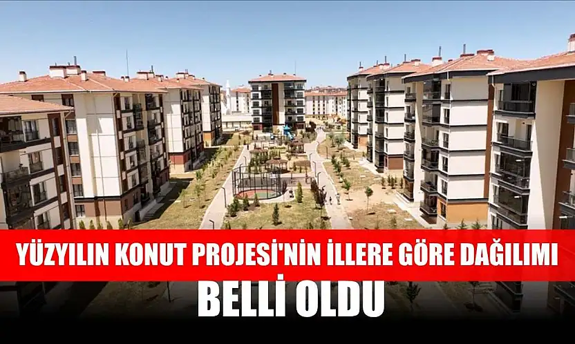 Yüzyılın Konut Projesi'nin illere göre dağılımı belli oldu
