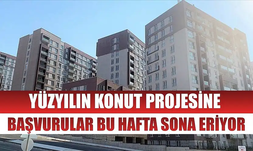 Yüzyılın Konut Projesine başvurular bu hafta sona eriyor