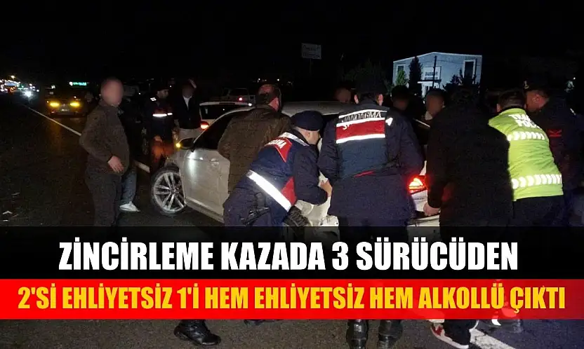 Zincirleme kazada 3 sürücüden 2'si ehliyetsiz 1'i hem ehliyetsiz hem alkollü çıktı