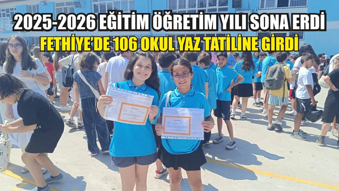 2025-2026 Eğitim Öğretim yılı sona erdi: Fethiye’de 106 okul yaz tatiline girdi