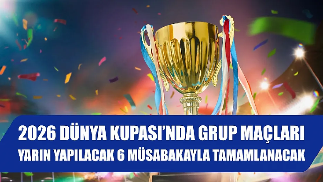 2026 Dünya Kupası'nda grup maçları yarın yapılacak 6 müsabakayla tamamlanacak