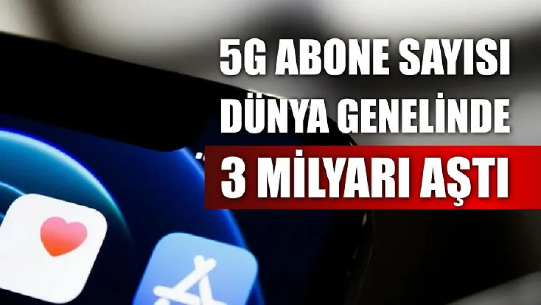 5G abone sayısı dünya genelinde 3 milyarı aştı