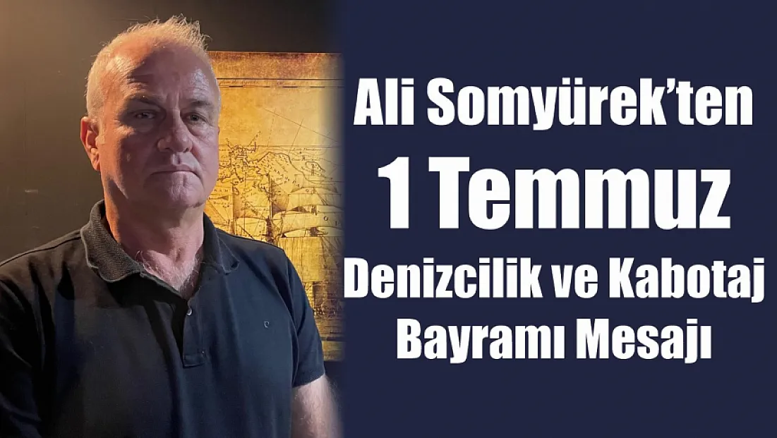 Ali Somyürek'ten 1 Temmuz Denizcilik ve Kabotaj Bayramı Mesajı