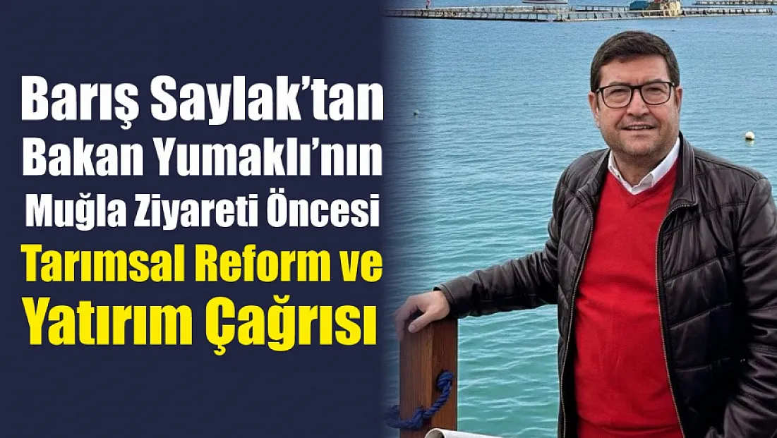 Barış Saylak’tan Bakan Yumaklı’nın Muğla Ziyareti Öncesi Tarımsal Reform ve Yatırım Çağrısı