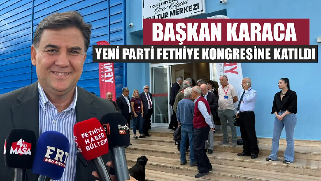 Başkan Karaca,Yeni Parti Fethiye Kongresine Katıldı