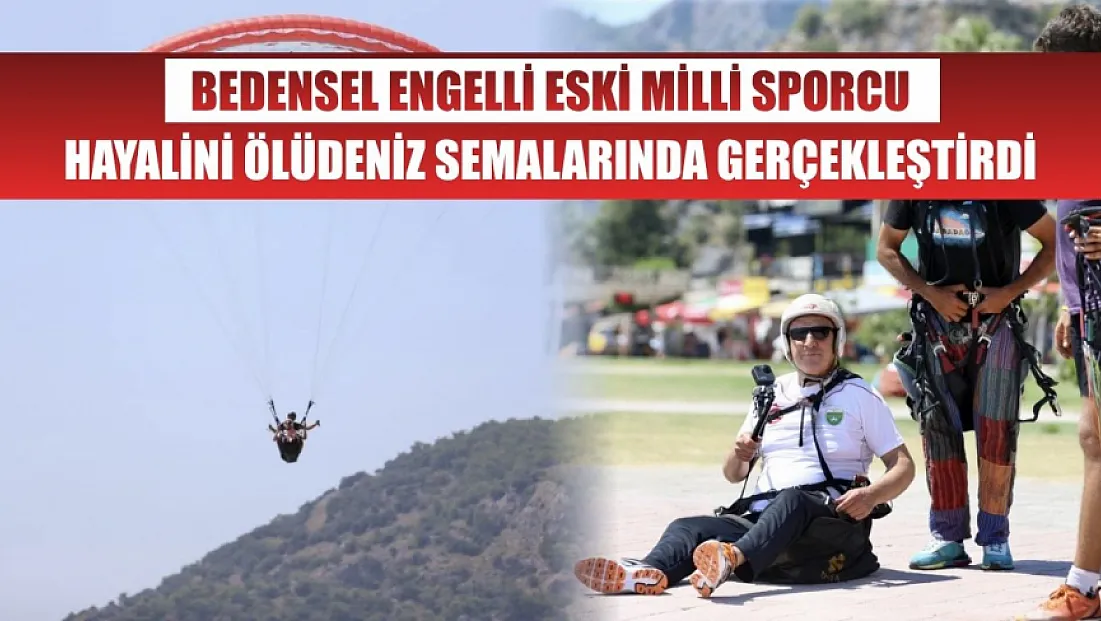 Bedensel engelli eski milli sporcu, hayalini Ölüdeniz semalarında gerçekleştirdi