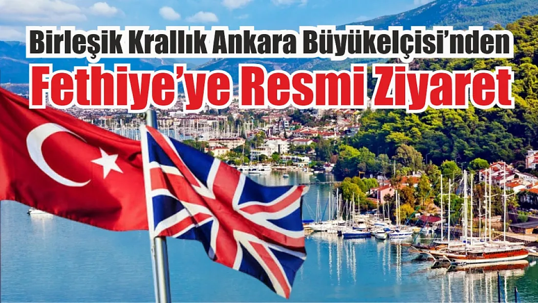 Birleşik Krallık Ankara Büyükelçisi’nden Fethiye’ye Resmî Ziyaret