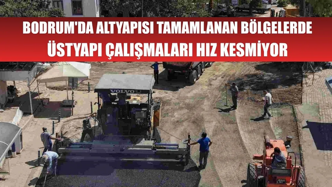 Bodrum'da altyapısı tamamlanan bölgelerde üstyapı çalışmaları hız kesmiyor