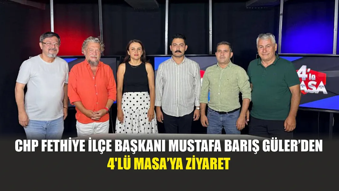 CHP Fethiye İlçe Başkanı Mustafa Barış Güler'den 4'lü Masa'ya ziyaret