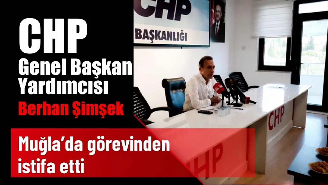 CHP Genel Başkan Yardımcısı Berhan Şimşek Muğla’da görevinden istifa etti