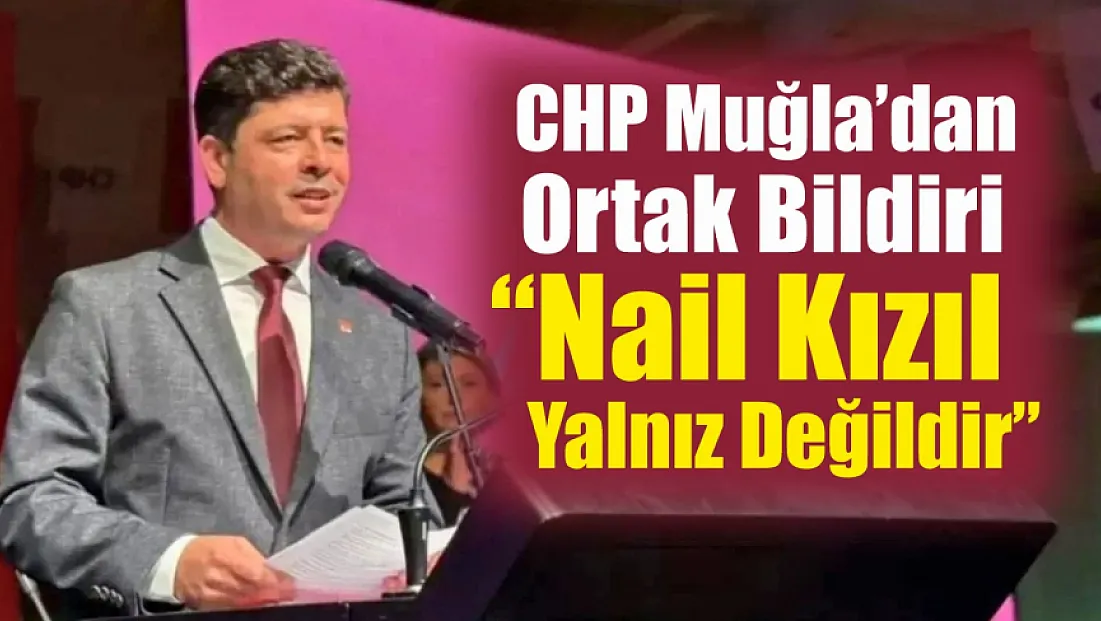 CHP Muğla'dan Ortak Bildiri: ‘Nail Kızıl Yalnız Değildir’