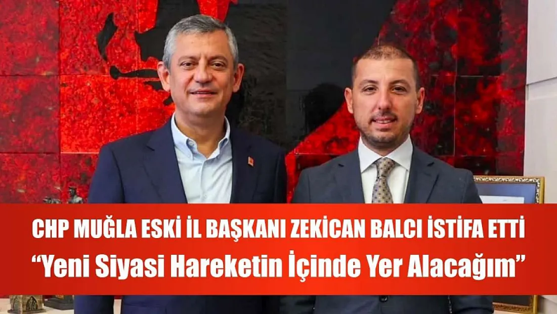 CHP Muğla Eski İl Başkanı Zekican Balcı İstifa Etti: 'Yeni Siyasi Hareketin İçinde Yer Alacağım'