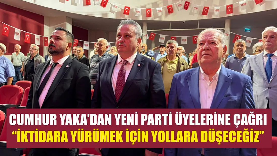Cumhur Yaka’dan Yeni Parti üyelerine çağrı: ‘İktidara yürümek için yollara düşeceğiz’