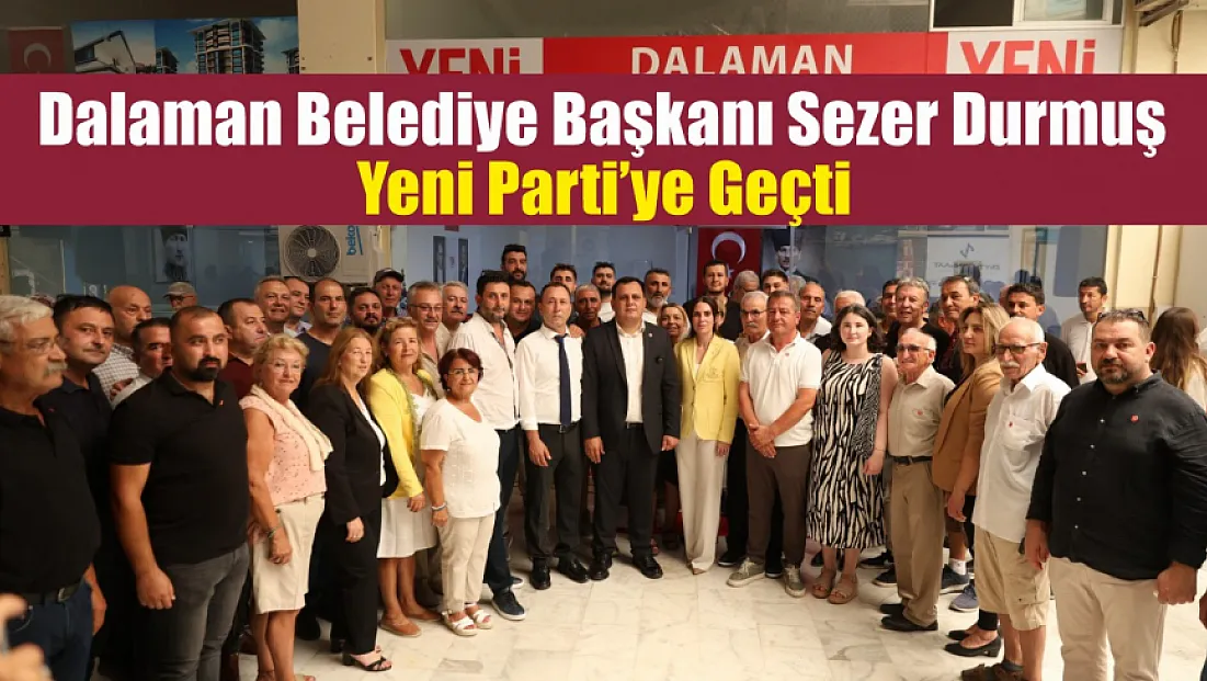 Dalaman Belediye Başkanı Sezer Durmuş, Yeni Parti’ye Geçti