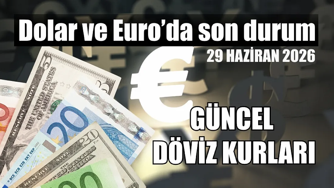 Dolar ve Euro’da son durum: 29 Haziran 2026 güncel döviz kurları