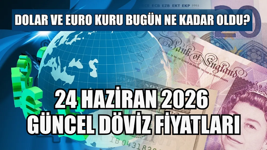 Dolar ve Euro kuru bugün ne kadar oldu?  24 Haziran 2026 güncel döviz fiyatları