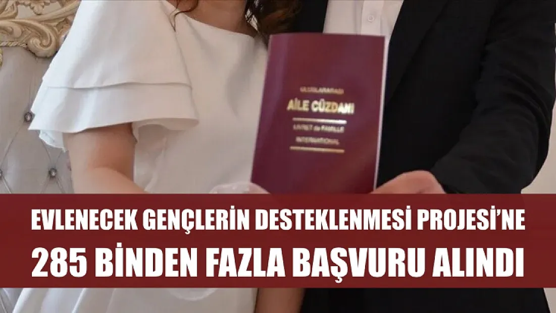 Evlenecek Gençlerin Desteklenmesi Projesi'ne 285 binden fazla başvuru alındı