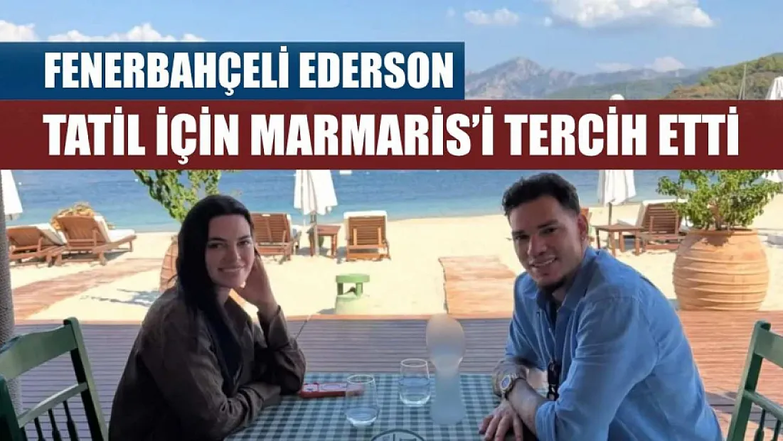 Fenerbahçeli Ederson tatil için Marmaris’i tercih etti