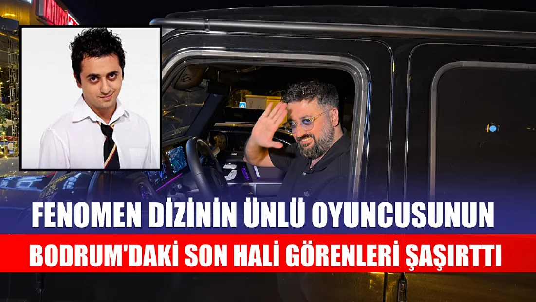 Fenomen dizinin ünlü oyuncusunun Bodrum'daki son hali görenleri şaşırttı