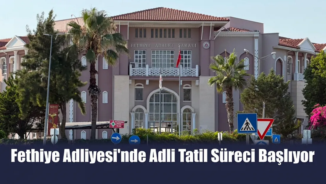 Fethiye Adliyesi'nde Adli Tatil Süreci Başlıyor