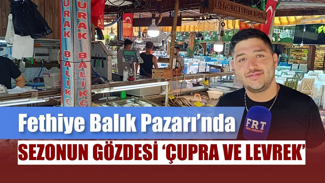 Fethiye Balık Pazarı'nda sezonun gözdesi ‘çupra ve levrek’