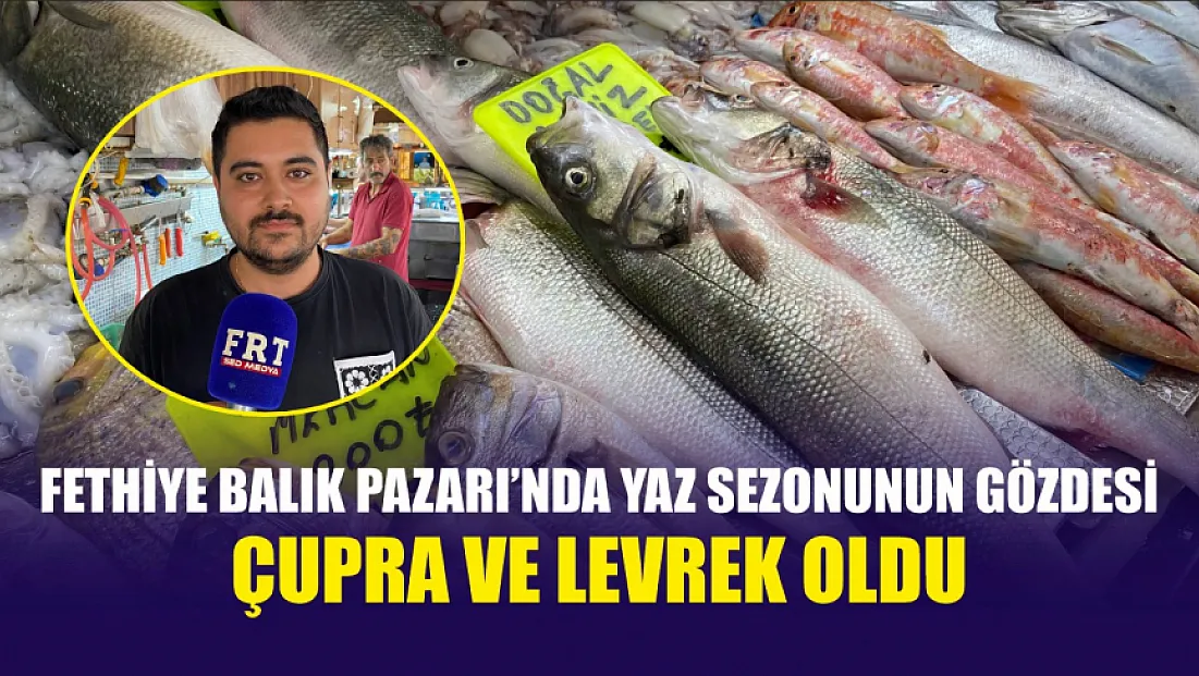 Fethiye Balık Pazarı’nda Yaz Sezonunun Gözdesi Çupra ve Levrek Oldu
