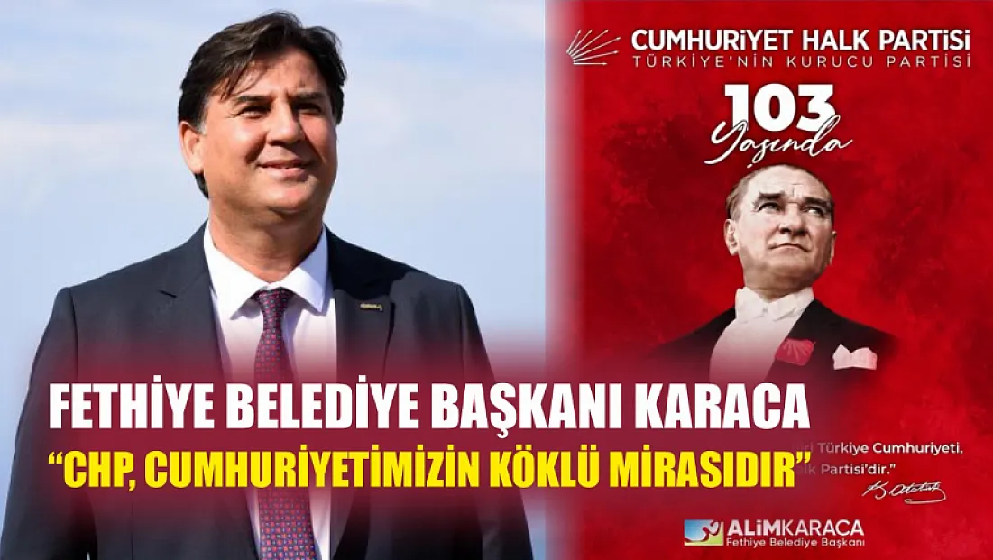 Fethiye Belediye Başkanı Karaca: ‘CHP, Cumhuriyetimizin köklü mirasıdır’