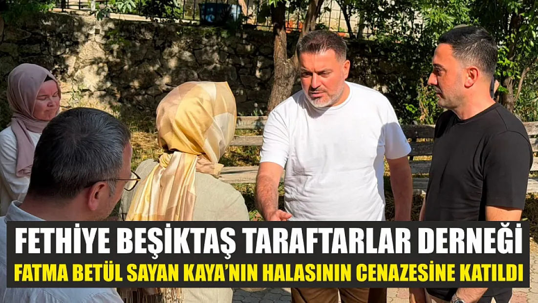 Fethiye Beşiktaş Taraftarlar Derneği, Fatma Betül Sayan Kaya’nın Halasının Cenazesine Katıldı