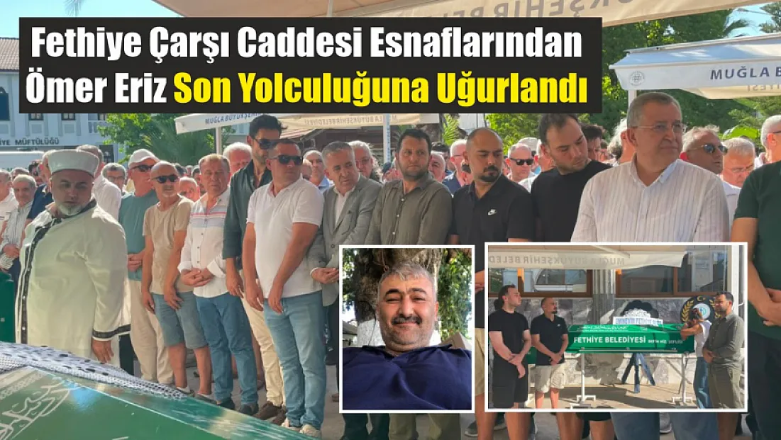 Fethiye Çarşı Caddesi esnaflarından Ömer Eriz son yolculuğuna uğurlandı