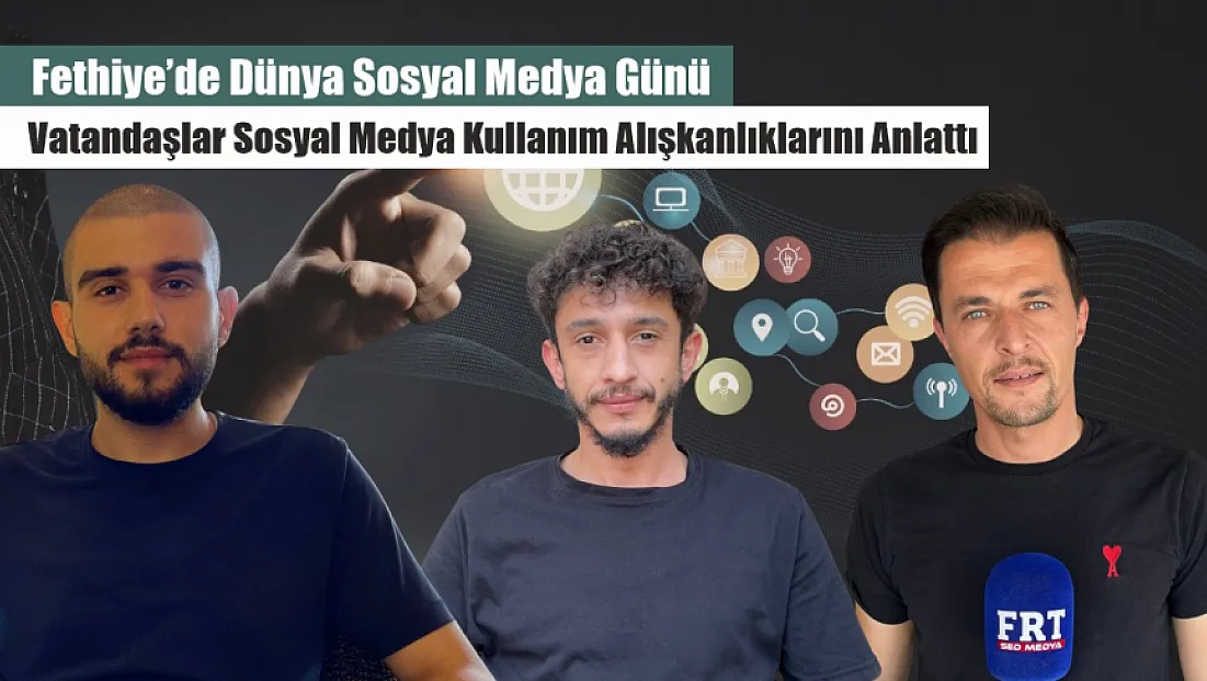 Fethiye’de Dünya Sosyal Medya Günü: Vatandaşlar Sosyal Medya Kullanım Alışkanlıklarını Anlattı