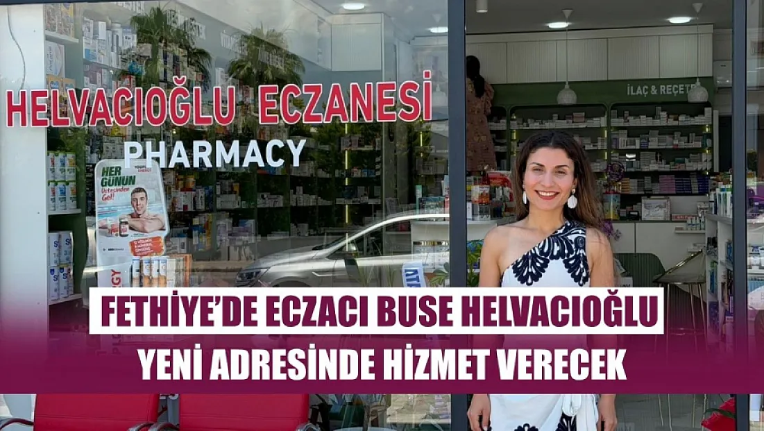 Fethiye’de Eczacı Buse Helvacıoğlu Yeni Adresinde Hizmet Verecek