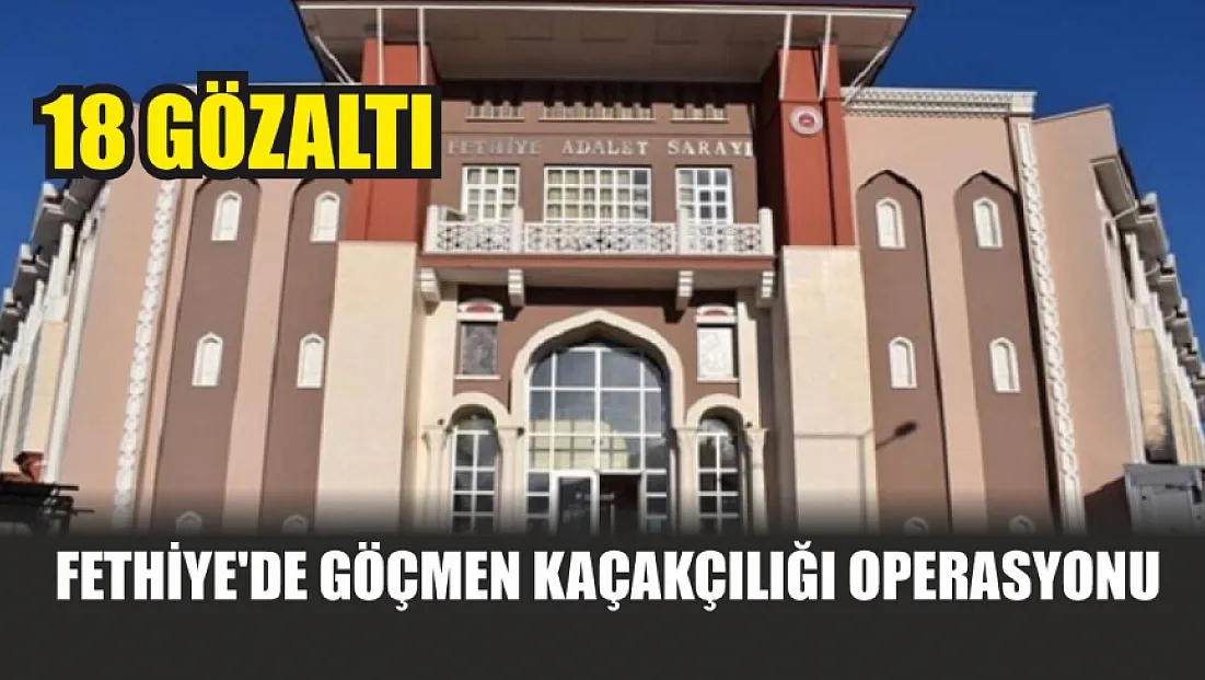 Fethiye'de göçmen kaçakçılığı operasyonu: 18 gözaltı