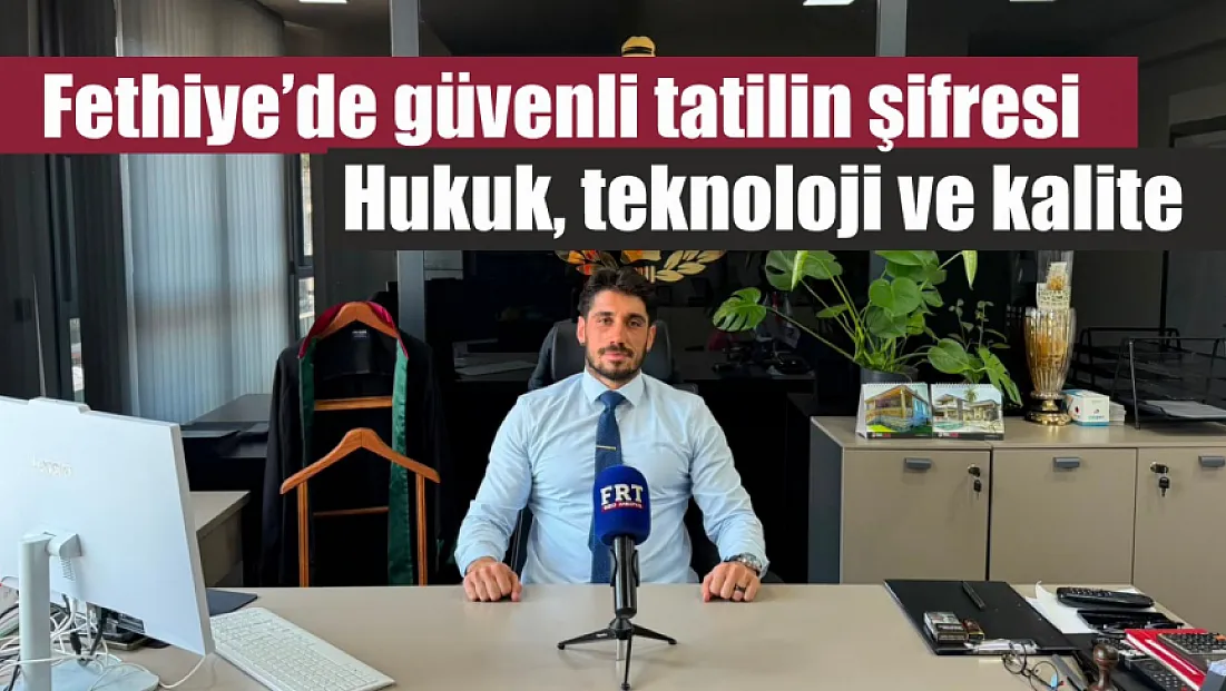 Fethiye'de güvenli tatilin şifresi: Hukuk, teknoloji ve kalite