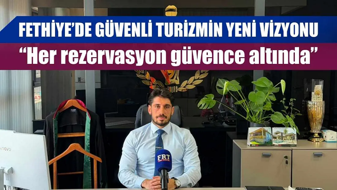 Fethiye'de güvenli turizmin yeni vizyonu: 'Her rezervasyon güvence altında'