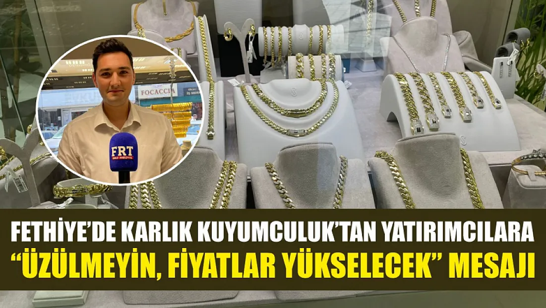 Fethiye’de Karlık Kuyumculuk’tan yatırımcılara ‘Üzülmeyin, fiyatlar yükselecek’ mesajı