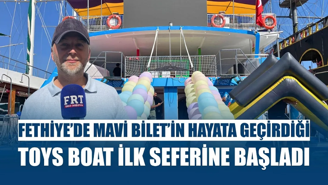 Fethiye'de Mavi Bilet'in Hayata Geçirdiği Toys Boat İlk Seferine Başladı