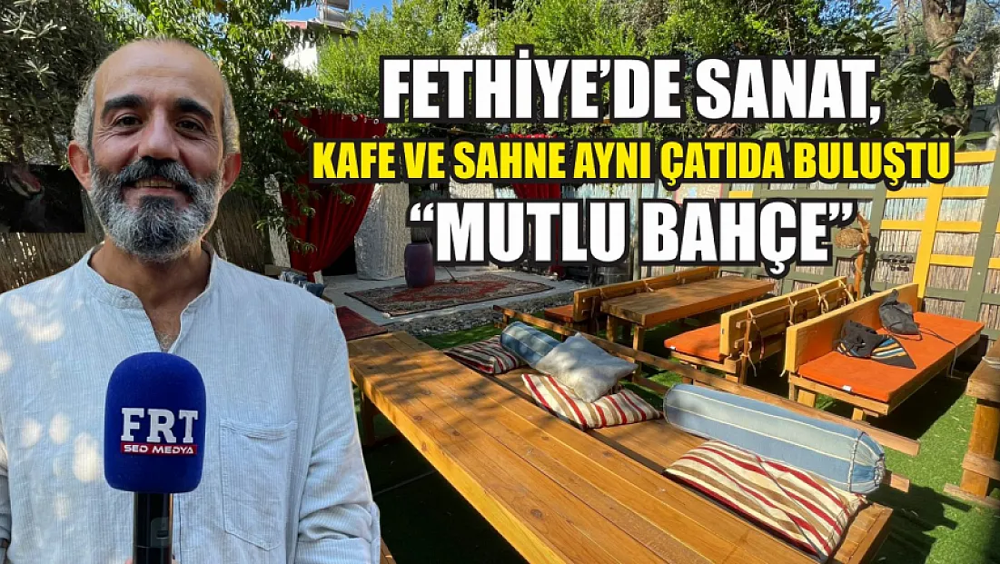Fethiye’de sanat, kafe ve sahne aynı çatıda buluştu: ‘Mutlu Bahçe’