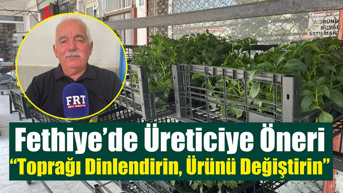 Fethiye’de üreticiye öneri: 'Toprağı dinlendirin, ürünü değiştirin'