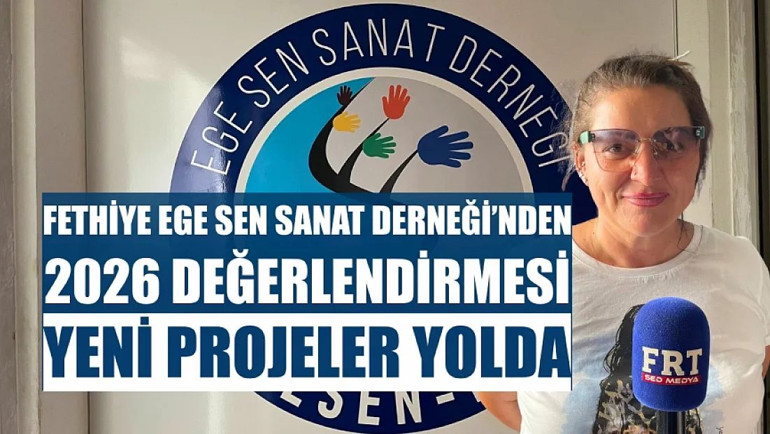 Fethiye Ege Sen Sanat Derneği'nden 2026 Değerlendirmesi: Yeni Projeler Yolda