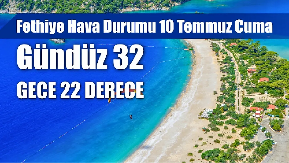 Fethiye Hava Durumu 10 Temmuz Cuma: Gündüz 32, Gece 22 Derece