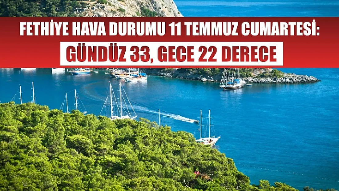 Fethiye Hava Durumu 11 Temmuz Cumartesi: Gündüz 33, Gece 22 Derece