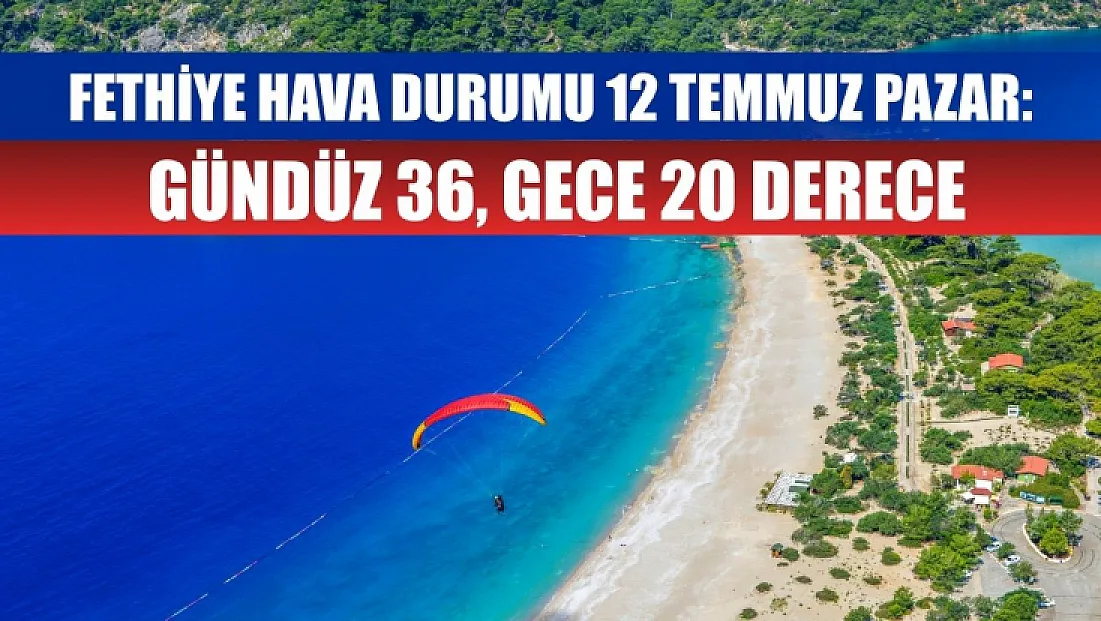 Fethiye Hava Durumu 12 Temmuz Pazar: Gündüz 36, Gece 20 Derece